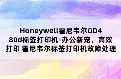 Honeywell霍尼韦尔OD480d标签打印机-办公新宠，高效打印 霍尼韦尔标签打印机故障处理